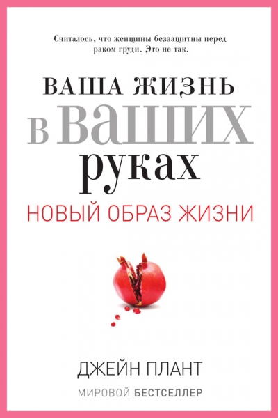 Ваша жизнь в ваших руках. Как понять, победить и предотвратить рак груди и яичников