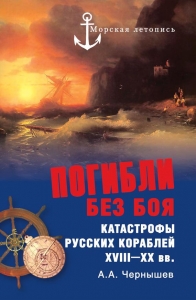 Погибли без боя. Катастрофы русских кораблей XVIII–XX вв.