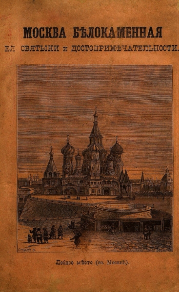 МОСКВА БѢЛОКАМЕННАЯ,  ея святыни и достопримѣчательности.