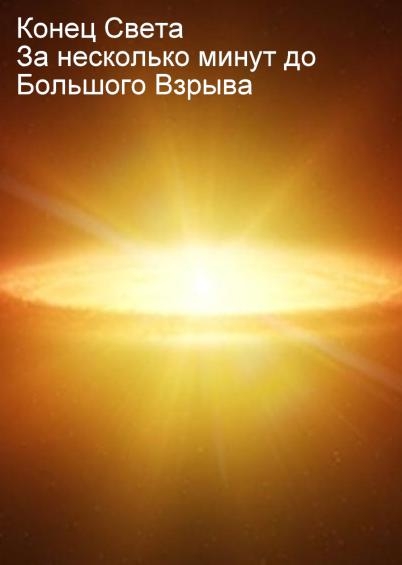 Конец света. За несколько минут до Большого Взрыва
