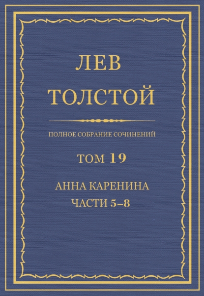 ПСС. Том 19. Анна Каренина. Части 5-8
