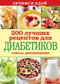 Лечимся едой. 200 лучших рецептов для диабетиков. Советы, рекомендации