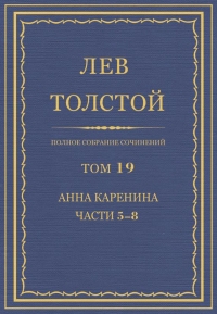 ПСС. Том 19. Анна Каренина. Части 5-8