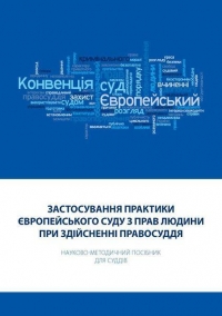 Застосування практики Європейського суду з прав людини при здійсненні правосуддя: Науково-методичний посібник для суддів