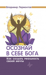 Осознай в себе Бога. Как создать реальность своей мечты