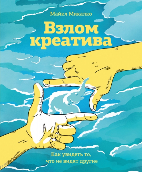 Взлом креатива. Как увидеть то, что не видят другие.