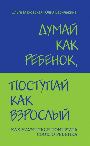Думай как ребенок, поступай как взрослый. Как научиться понимать своего ребенка