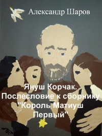Януш Корчак. Послесловие к сборнику &quot;Король Матиуш Первый&quot;