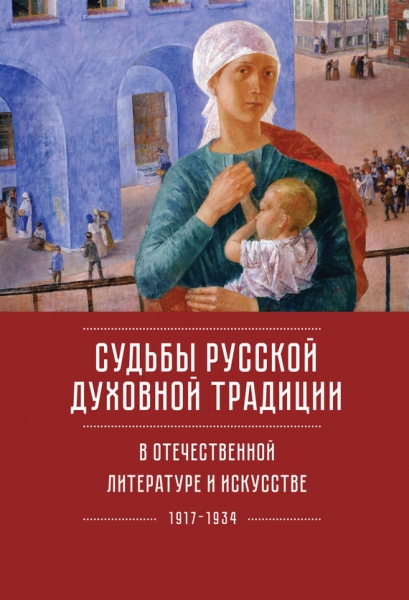 Судьбы русской духовной традиции в отечественной литературе и искусстве ХХ века – начала XXI века: 1917–2017. Том 1. 1917–1934