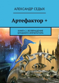 Артефактор + Книга 2. Возвращение блудного императора