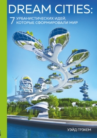 Dream Cities. 7 урбанистических идей, которые сформировали мир