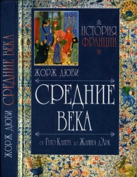 История Франции. Средние века. От Гуго Капета до Жанны Д&#039;Арк