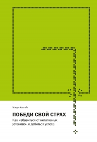 Победи свой страх. Как избавиться от негативных установок и добиться успеха