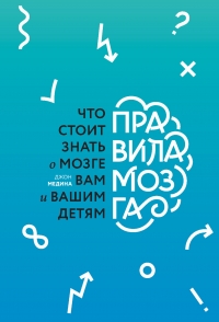 Правила мозга. Что стоит знать о мозге вам и вашим детям