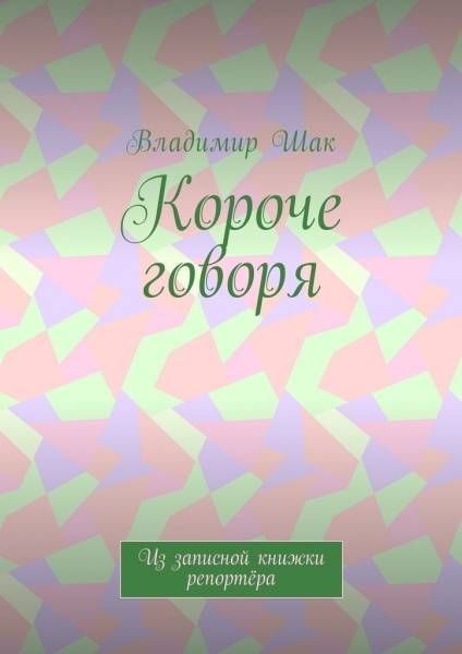 Короче говоря. Из записной книжки репортёра
