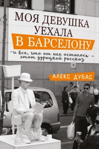 Моя девушка уехала в Барселону, и все, что от нее осталось, – этот дурацкий рассказ