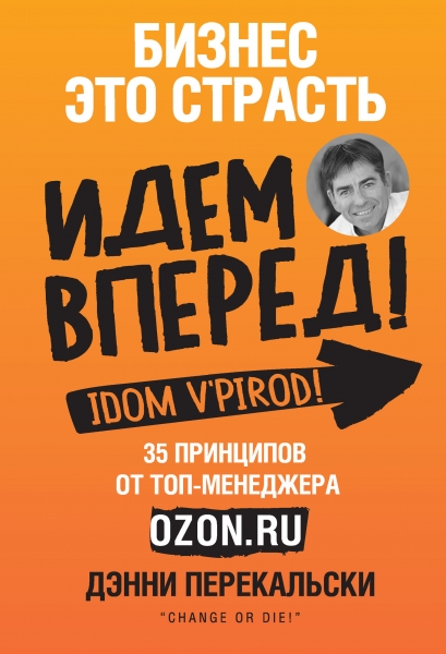 Бизнес – это страсть. Идем вперед! 35 принципов от топ-менеджера Ozon.ru