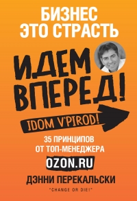 Бизнес – это страсть. Идем вперед! 35 принципов от топ-менеджера Ozon.ru