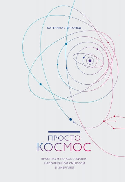 Просто космос. Практикум по Agile-жизни, наполненной смыслом и энергией