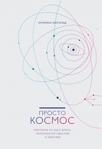 Просто космос. Практикум по Agile-жизни, наполненной смыслом и энергией