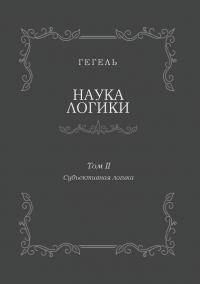 Наука логики. Том II. Субъективная логика