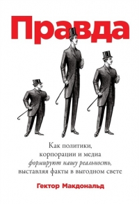Правда. Как политики, корпорации и медиа формируют нашу реальность, выставляя факты в выгодном свете