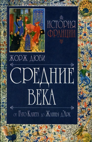 История Франции. Средние века. От Гуго Капета до Жанны Д&#039;Арк