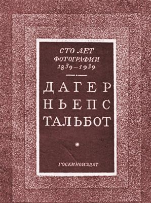 Сто лет фотографии 1839-1939. Дагер, Ньепс, Тальбот