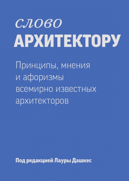 Слово архитектору: Принципы, мнения и афоризмы всемирно известных дизайнеров