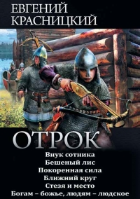 Отрок: Внук сотника. Бешеный лис. Покоренная сила. Ближний круг. Стезя и место. Богам — божье, людям — людское
