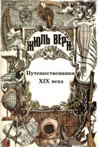 История великих путешествий. Том 3. Путешественники XIX века