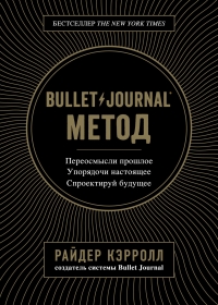 Bullet Journal метод. Переосмысли прошлое, упорядочи настоящее, спроектируй будущее
