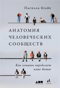 Анатомия человеческих сообществ. Как сознание определяет наше бытие