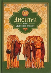 Диоптра, или Духовное зерцало: Сборник душеполезных поучений и благоговейных размышлений из древних аскетических сочинений, составленных по их руководству